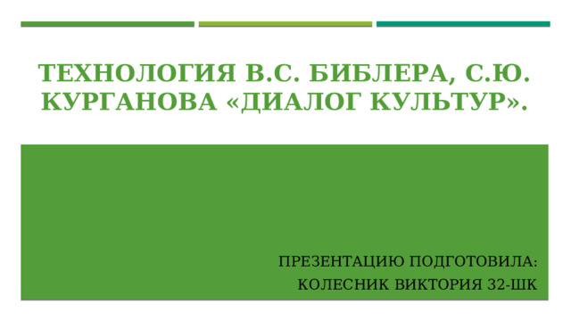 Технология В.С. Библера, С.Ю. Курганова «Диалог культур». Презентацию подготовила: Колесник Виктория 32-шк 