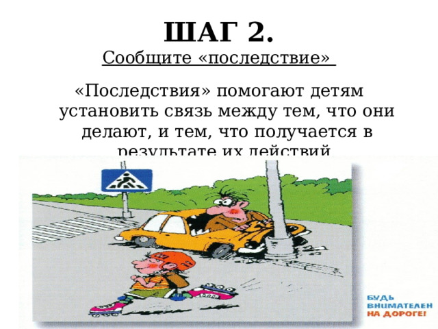 ШАГ 2.  Сообщите «последствие» «Последствия» помогают детям установить связь между тем, что они делают, и тем, что получается в результате их действий. 