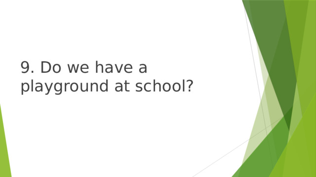 9. Do we have a playground at school? 