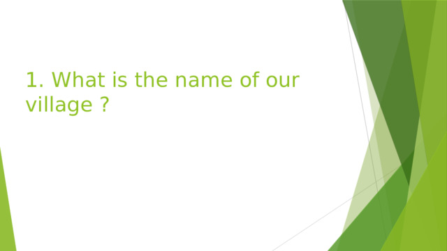 1. What is the name of our village ? 