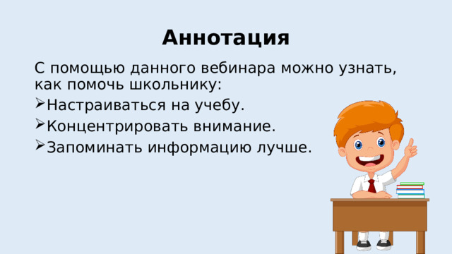 Аннотация С помощью данного вебинара можно узнать, как помочь школьнику: Настраиваться на учебу. Концентрировать внимание. Запоминать информацию лучше. 