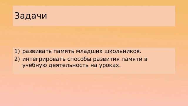 Задачи развивать память младших школьников. интегрировать способы развития памяти в учебную деятельность на уроках. 