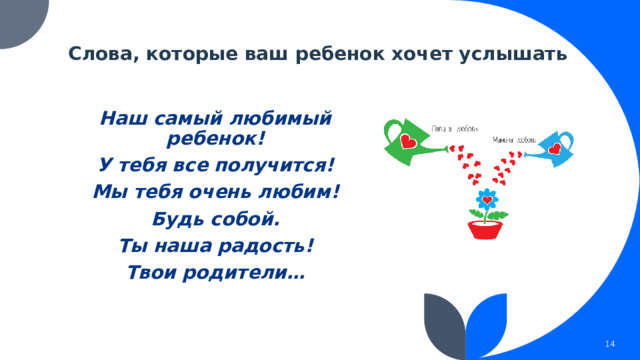 Слова, которые ваш ребенок хочет услышать Наш самый любимый ребенок! У тебя все получится! Мы тебя очень любим! Будь собой. Ты наша радость! Твои родители…  