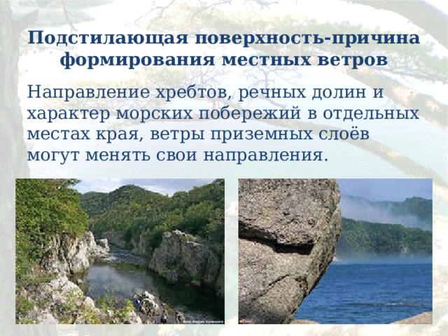 Подстилающая поверхность-причина формирования местных ветров Направление хребтов, речных долин и характер морских побережий в отдельных местах края, ветры приземных слоёв могут менять свои направления.  