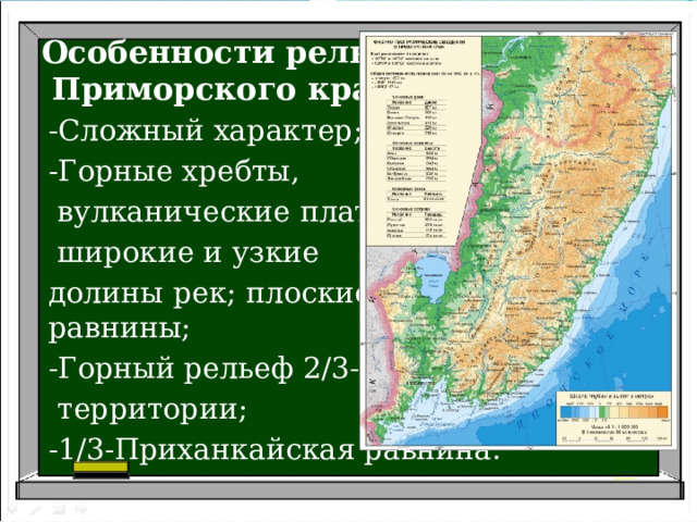  Особенности рельефа  Приморского края.   -Сложный характер; -Горные хребты,  вулканические плато,  широкие и узкие долины рек; плоские  равнины; -Горный рельеф 2/3-80%  территории; -1/3-Приханкайская равнина. 