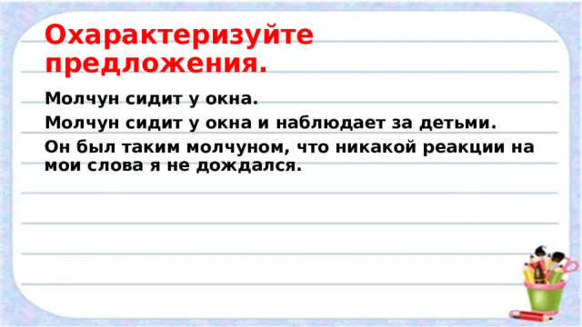 Охарактеризуйте предложения. Молчун сидит у окна. Молчун сидит у окна и наблюдает за детьми. Он был таким молчуном, что никакой реакции на мои слова я не дождался. 