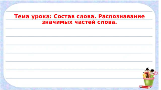 Тема урока: Состав слова. Распознавание значимых частей слова. 