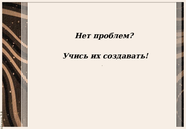 Нет проблем?   Учись их создавать! 