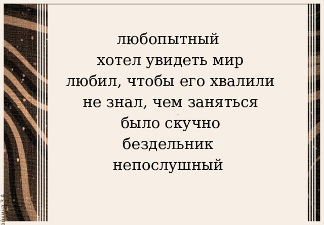 любопытный  хотел увидеть мир  любил, чтобы его хвалили  не знал, чем заняться  было скучно  бездельник непослушный 