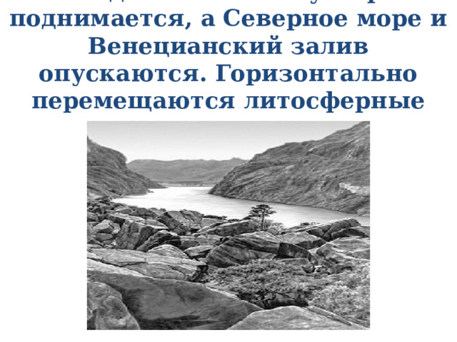 Скандинавский полуостров поднимается, а Северное море и Венецианский залив опускаются. Горизонтально перемещаются литосферные плиты 