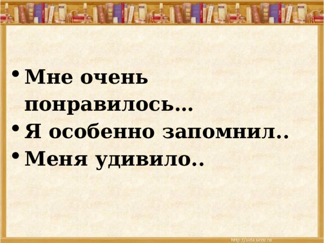  Мне очень понравилось… Я особенно запомнил.. Меня удивило.. 