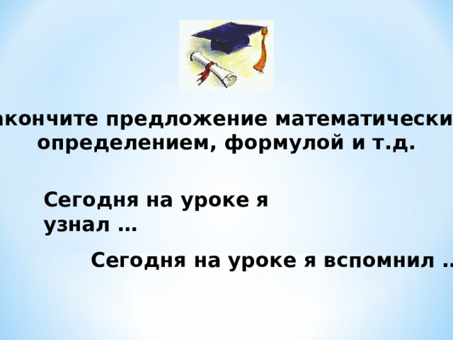 Закончите предложение математическим определением, формулой и т.д.  Сегодня на уроке я узнал … Сегодня на уроке я вспомнил … 