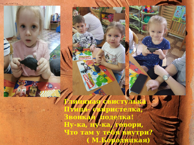 про Глиняная свистулька Птица- свиристелка, Звонкая поделка! Ну-ка, ну-ка, говори, Что там у тебя внутри?  ( М.Бородицкая) 
