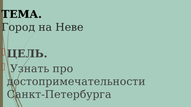 ТЕМА  Город на Неве ТЕМА. ЦЕЛЬ.  Узнать про достопримечательности Санкт-Петербурга 