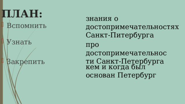 ПЛАН:   знания о достопримечательностях Санкт-Питербурга Вспомнить Узнать про достопримечательности Санкт-Петербурга Закрепить кем и когда был основан Петербург 