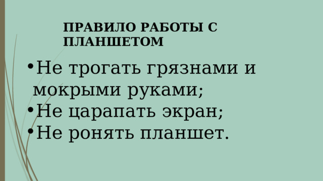 ПРАВИЛО РАБОТЫ С ПЛАНШЕТОМ Не трогать грязнами и мокрыми руками; Не царапать экран; Не ронять планшет. 