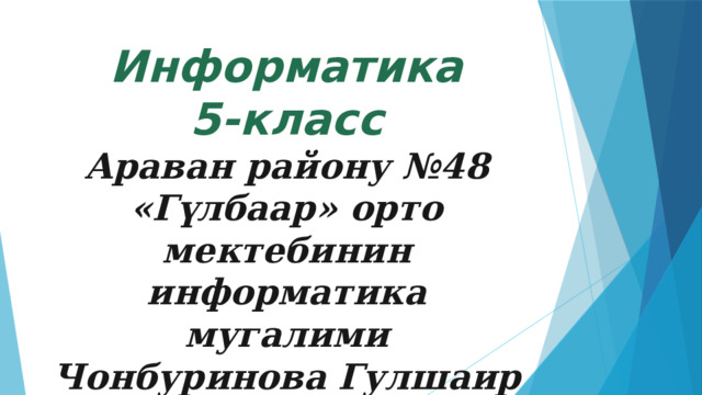 Информатика  5-класс  Араван району №48 «Гүлбаар» орто мектебинин информатика мугалими  Чонбуринова Гулшаир 
