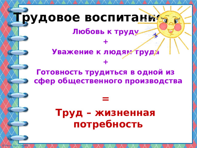 Трудовое воспитание: Любовь к труду + Уважение к людям труда + Готовность трудиться в одной из сфер общественного производства = Труд – жизненная потребность 