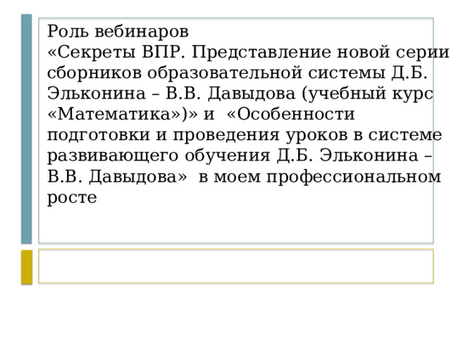 Роль вебинаров  «Секреты ВПР. Представление новой серии сборников образовательной системы Д.Б. Эльконина – В.В. Давыдова (учебный курс «Математика»)» и «Особенности  подготовки и проведения уроков в системе развивающего обучения Д.Б. Эльконина –  В.В. Давыдова» в моем профессиональном росте 