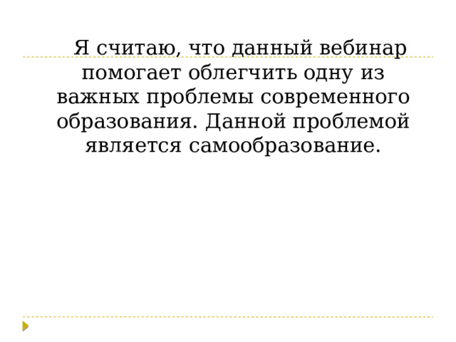 Я считаю, что данный вебинар помогает облегчить одну из важных проблемы современного образования. Данной проблемой является самообразование. 