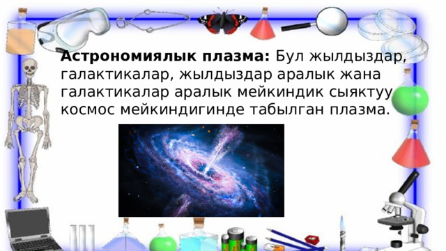 Астрономиялык плазма: Бул жылдыздар, галактикалар, жылдыздар аралык жана галактикалар аралык мейкиндик сыяктуу космос мейкиндигинде табылган плазма. 