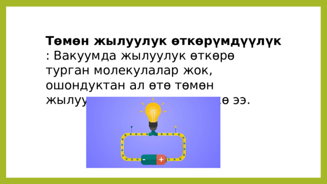 Төмөн жылуулук өткөрүмдүүлүк : Вакуумда жылуулук өткөрө турган молекулалар жок, ошондуктан ал өтө төмөн жылуулук өткөрүмдүүлүккө ээ. 
