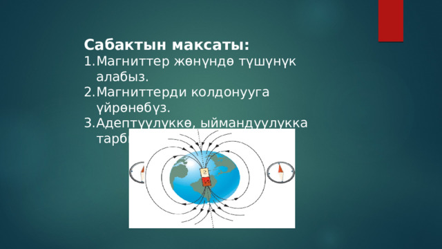 Сабактын максаты: Магниттер жөнүндө түшүнүк алабыз. Магниттерди колдонууга үйрөнөбүз. Адептүүлүккө, ыймандуулукка тарбияланабыз. 