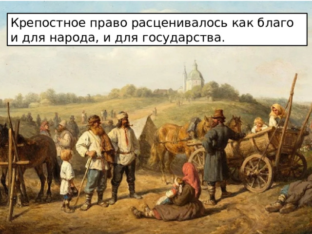 Крепостное право расценивалось как благо и для народа, и для государства. 