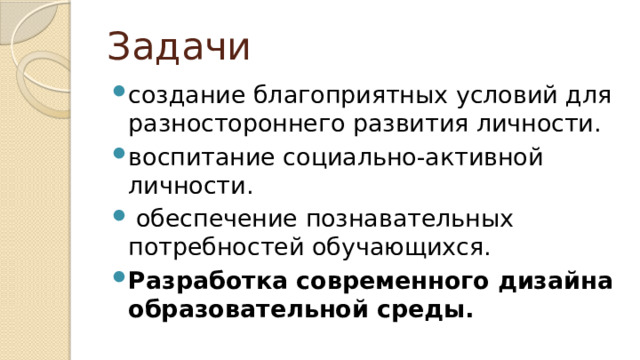 Задачи создание благоприятных условий для разностороннего развития личности. воспитание социально-активной личности.  обеспечение познавательных потребностей обучающихся. Разработка современного дизайна образовательной среды. 