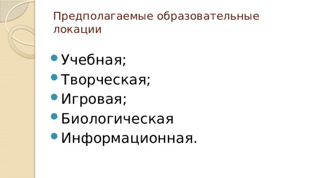 Предполагаемые образовательные локации Учебная; Творческая; Игровая; Биологическая Информационная. 