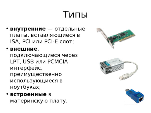Типы внутренние — отдельные платы, вставляющиеся в ISA, PCI или PCI-E слот; внешние , подключающиеся через LPT, USB или PCMCIA интерфейс, преимущественно использующиеся в ноутбуках; встроенные в материнскую плату. 