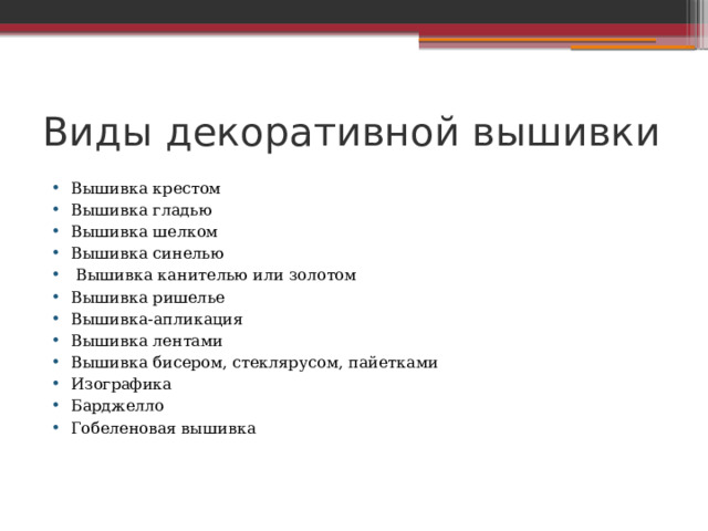 Виды декоративной вышивки Вышивка крестом Вышивка гладью Вышивка шелком Вышивка синелью  Вышивка канителью или золотом Вышивка ришелье Вышивка-апликация Вышивка лентами Вышивка бисером, стеклярусом, пайетками Изографика Барджелло Гобеленовая вышивка 