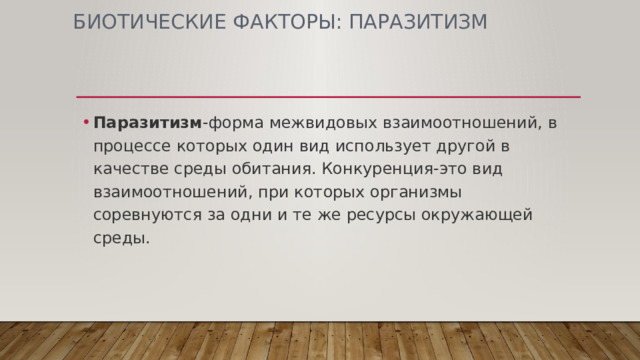 БИОТИЧЕСКИЕ ФАКТОРЫ: ПАРАЗИТИЗМ Паразитизм -форма межвидовых взаимоотношений, в процессе которых один вид использует другой в качестве среды обитания. Конкуренция-это вид взаимоотношений, при которых организмы соревнуются за одни и те же ресурсы окружающей среды. 