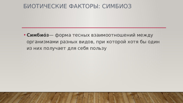 БИОТИЧЕСКИЕ ФАКТОРЫ: СИМБИОЗ Симбио́з — форма тесных взаимоотношений между организмами разных видов, при которой хотя бы один из них получает для себя пользу 