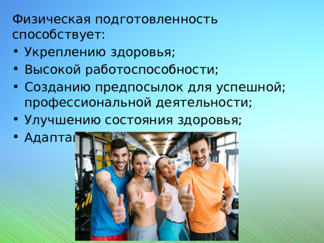 Физическая подготовленность способствует: Укреплению здоровья; Высокой работоспособности; Созданию предпосылок для успешной; профессиональной деятельности; Улучшению состояния здоровья; Адаптации к условиям труда. 