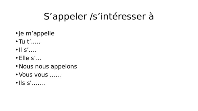 S’appeler /s’intéresser à Je m’appelle Tu t’….. Il s’…. Elle s’… Nous nous appelons Vous vous …… Ils s’……. 