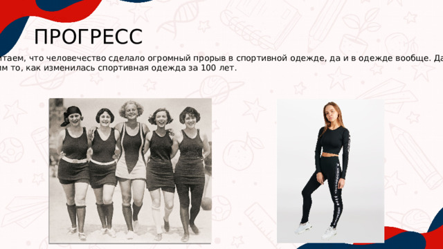 ПРОГРЕСС Мы считаем, что человечество сделало огромный прорыв в спортивной одежде, да и в одежде вообще. Давайте сравним то, как изменилась спортивная одежда за 100 лет. 