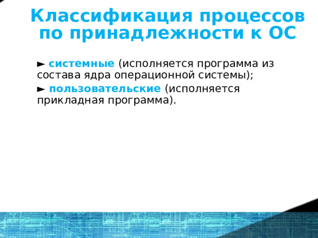 Классификация процессов по принадлежности к ОС ► системные (исполняется программа из состава ядра операционной системы); ►  пользовательские (исполняется прикладная программа). 14 