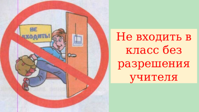Не входить в класс без разрешения учителя 