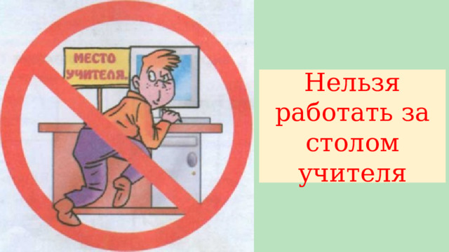Нельзя работать за столом учителя 