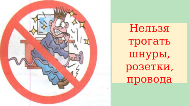 Нельзя трогать шнуры, розетки, провода 