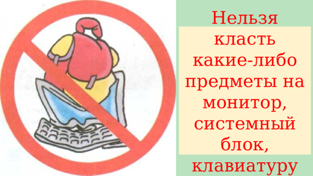 Нельзя класть какие-либо предметы на монитор, системный блок, клавиатуру 
