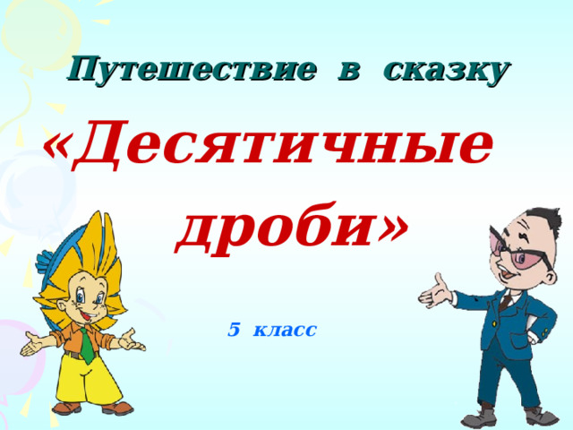    Путешествие в сказку «Десятичные  дроби»   5 класс 