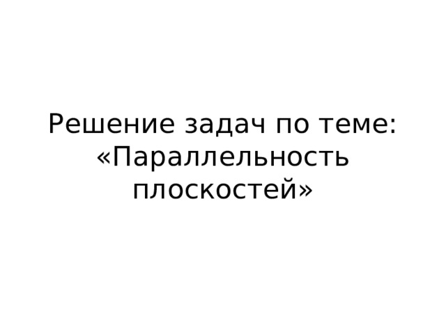 Решение задач по теме: «Параллельность плоскостей» 