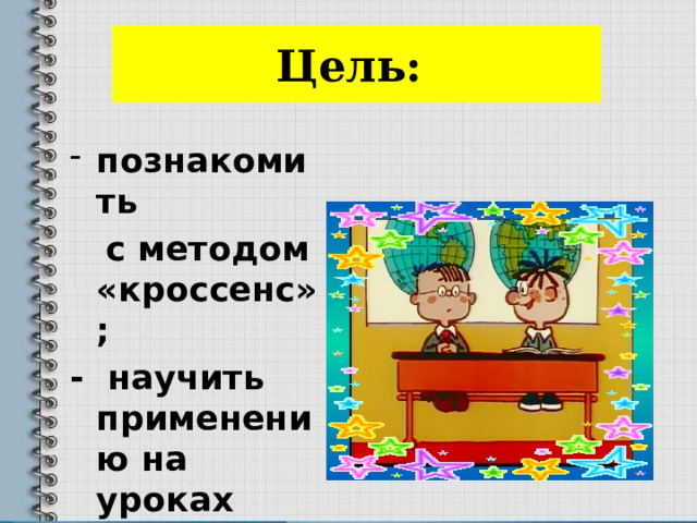Цель: познакомить  с методом «кроссенс»; - научить применению на уроках 