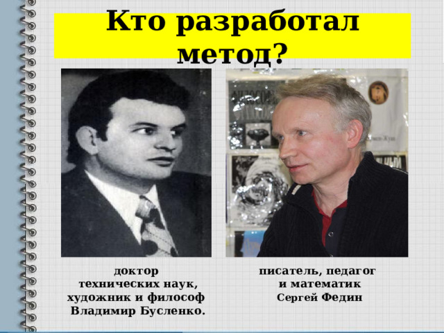 Кто разработал метод? писатель, педагог доктор и математик технических наук, художник и философ  Сергей Федин Владимир Бусленко. 