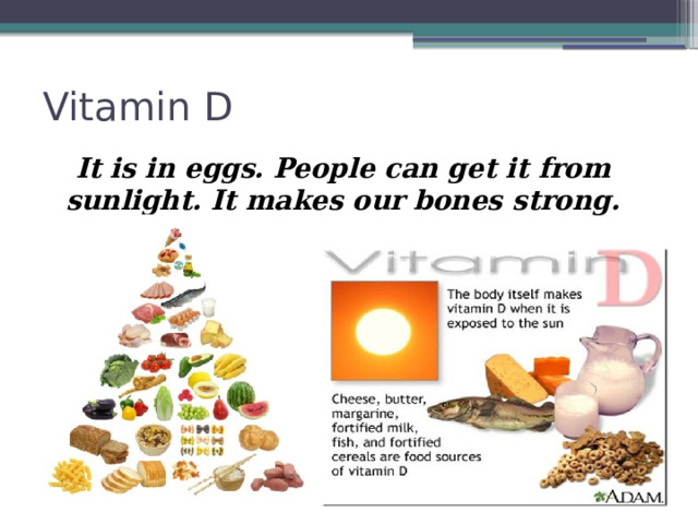Vitamin D It is in eggs. People can get it from sunlight. It makes our bones strong. 