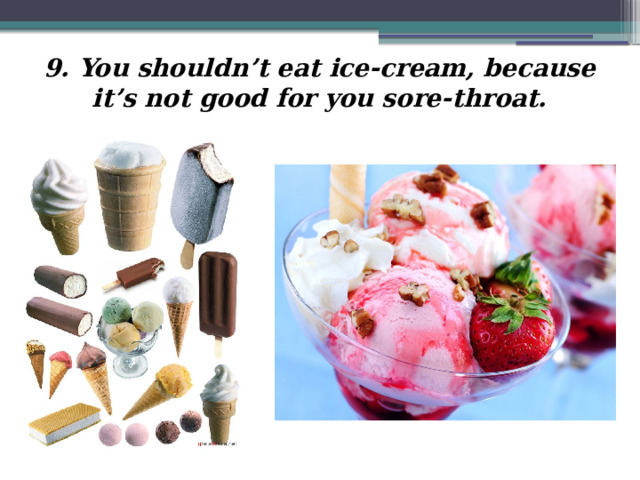 9. You shouldn’t eat ice-cream, because it’s not good for you sore-throat. 