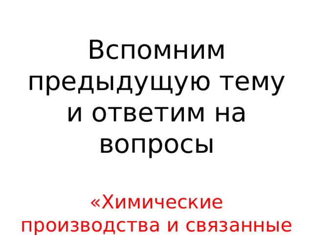 Вспомним предыдущую тему и ответим на вопросы «Химические производства и связанные с ними опасности» 