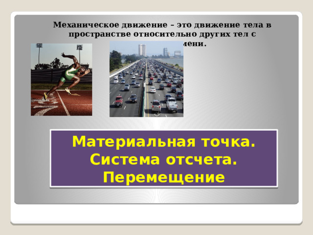 Механическое движение – это движение тела в пространстве относительно других тел с течением времени. Материальная точка.  Система отсчета. Перемещение 